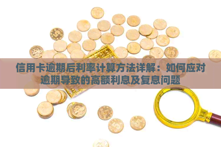 信用卡逾期后利率计算方法详解：如何应对逾期导致的高额利息及复息问题