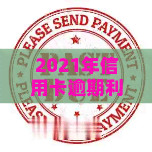 2021年信用卡逾期利息计算全解析：逾期多久开始计算？如何降低利息负担？