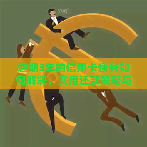 逾期3年的信用卡债务如何解决，实用还款策略与建议