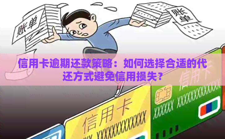 信用卡逾期还款策略：如何选择合适的代还方式避免信用损失？