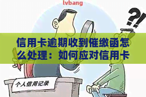 信用卡逾期收到催缴函怎么处理：如何应对信用卡逾期问题？