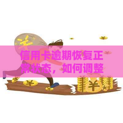 信用卡逾期恢复正常状态，如何调整信用额度及记录？