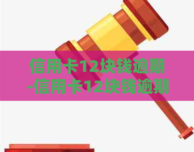 信用卡12块钱逾期-信用卡12块钱逾期了会影响贷款么