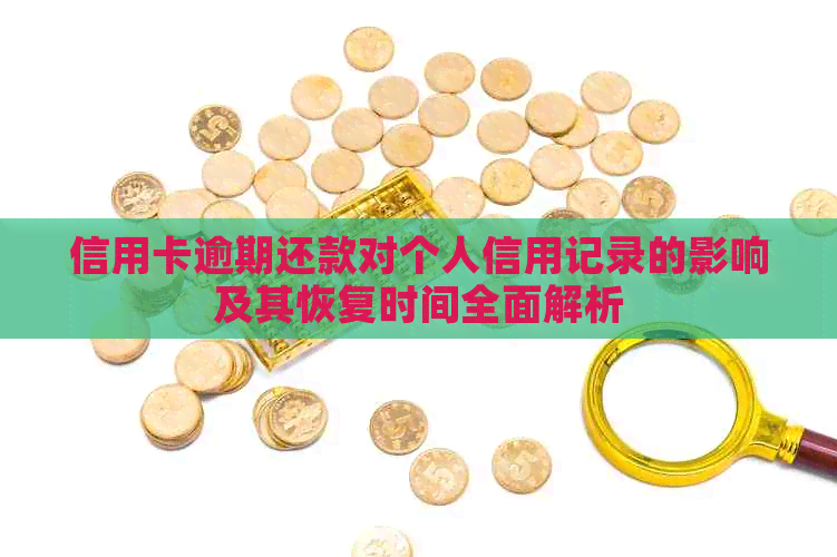 信用卡逾期还款对个人信用记录的影响及其恢复时间全面解析