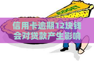 信用卡逾期12块钱会对贷款产生影响吗？解答疑惑与注意事项