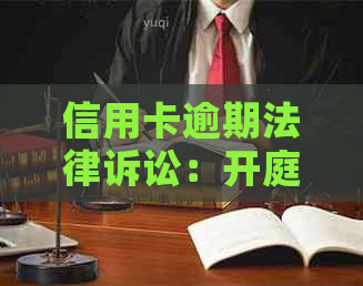 信用卡逾期法律诉讼：开庭审理过程、可能后果与应对策略全面解析