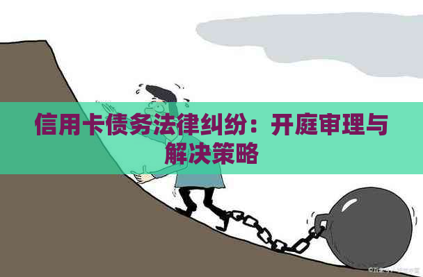 信用卡债务法律纠纷：开庭审理与解决策略