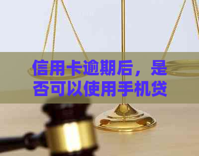 信用卡逾期后，是否可以使用手机贷款进行还款？