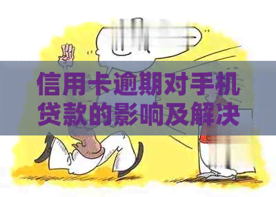 信用卡逾期对手机贷款的影响及解决方法全面解析