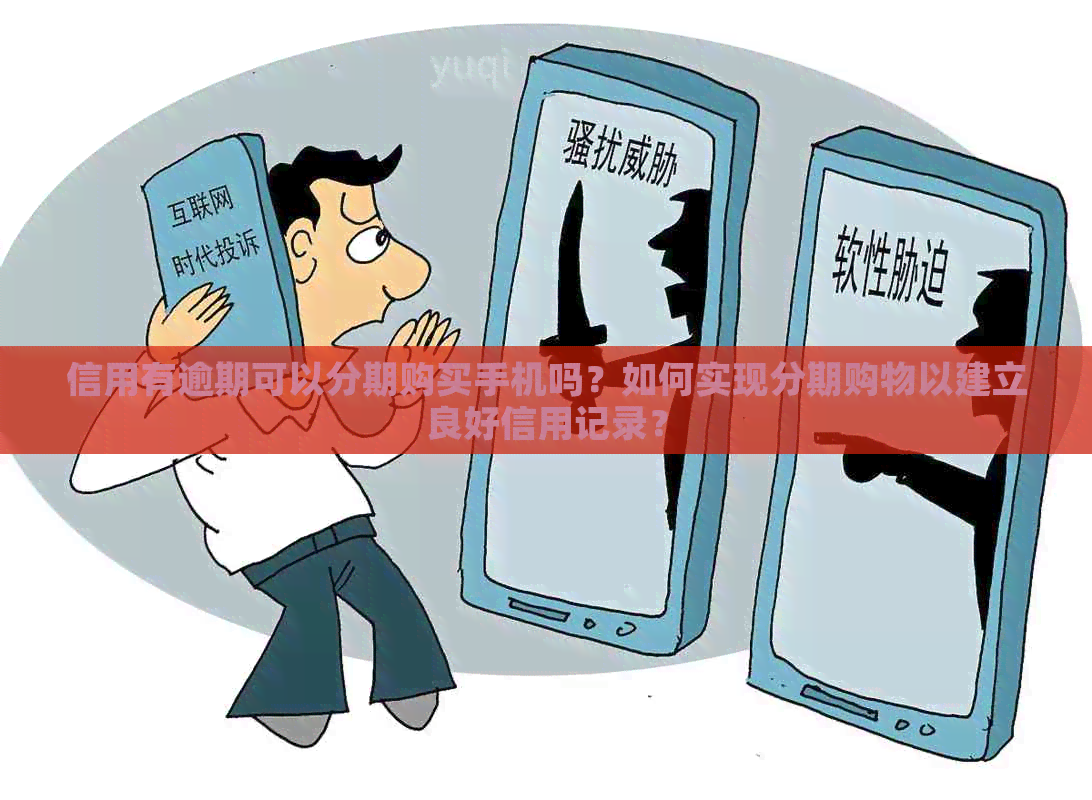 信用有逾期可以分期购买手机吗？如何实现分期购物以建立良好信用记录？