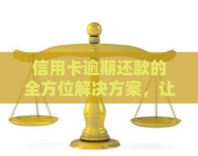 信用卡逾期还款的全方位解决方案，让你轻松应对逾期困扰！