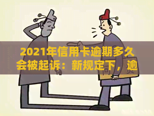 2021年信用卡逾期多久会被起诉：新规定下，逾期多久会被起诉成功？-今年新规定信用卡逾期多久会起诉