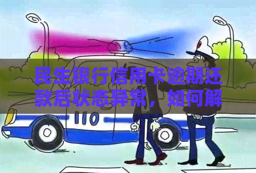 民生银行信用卡逾期还款后状态异常，如何解决？