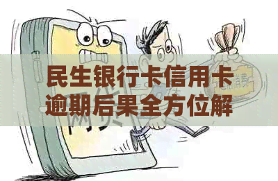 民生银行卡信用卡逾期后果全方位解析：如何应对、影响与解决办法