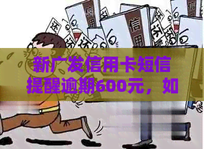 新广发信用卡短信提醒逾期600元，如何处理以避免影响信用记录？