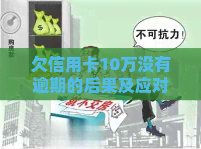 欠信用卡10万没有逾期的后果及应对策略