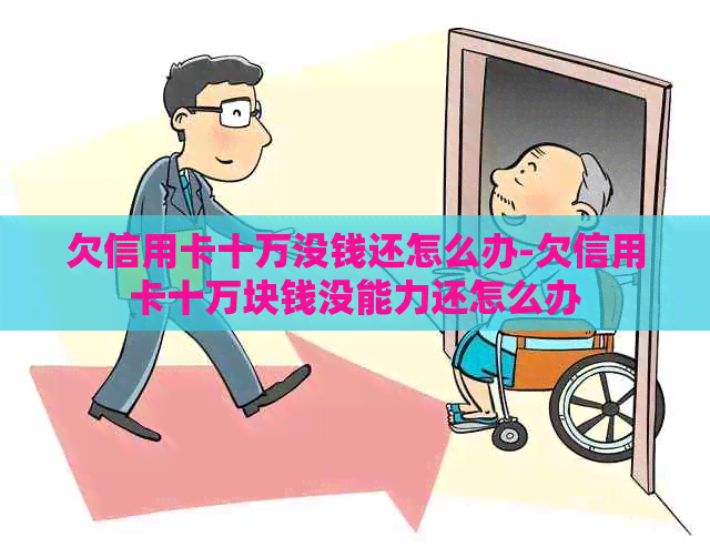 欠信用卡十万没钱还怎么办-欠信用卡十万块钱没能力还怎么办