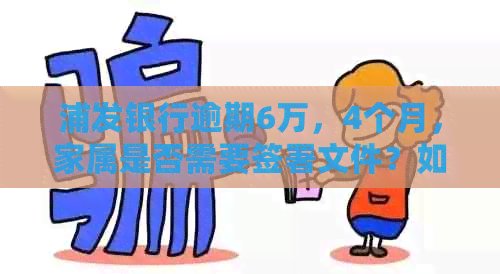 浦发银行逾期6万，4个月，家属是否需要签署文件？如何解决逾期问题？