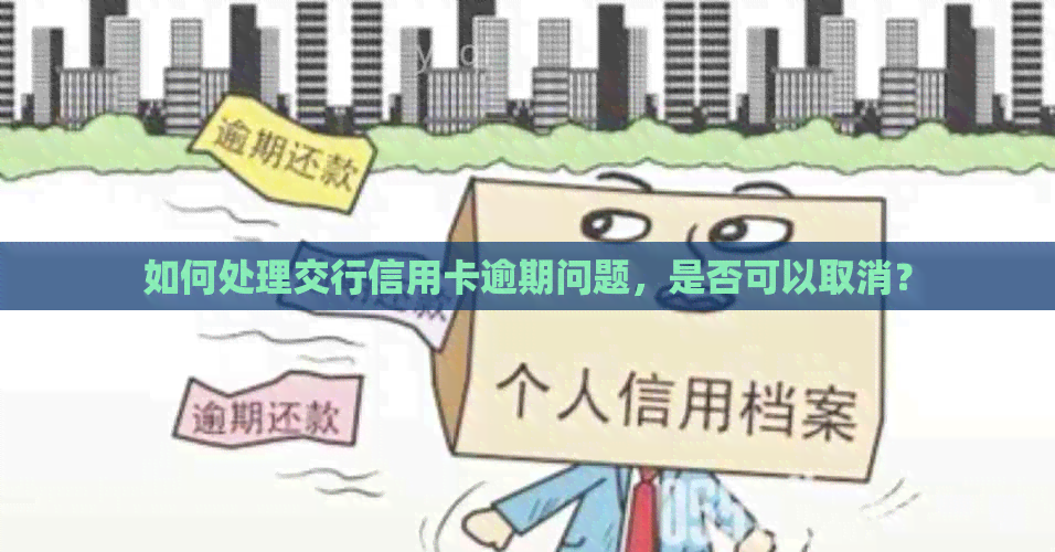 如何处理交行信用卡逾期问题，是否可以取消？