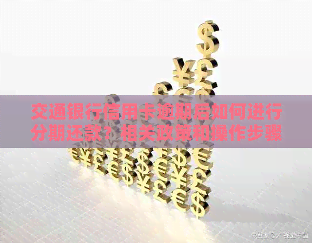 交通银行信用卡逾期后如何进行分期还款？相关政策和操作步骤解答