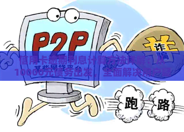 信用卡逾期利息计算方法详解：从10000元债务出发，全面解决用户疑惑