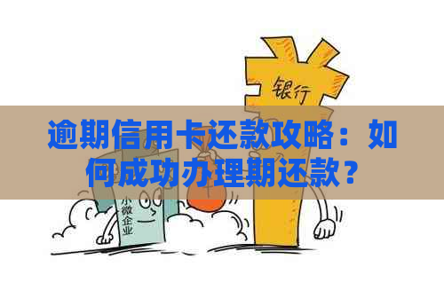 逾期信用卡还款攻略：如何成功办理期还款？
