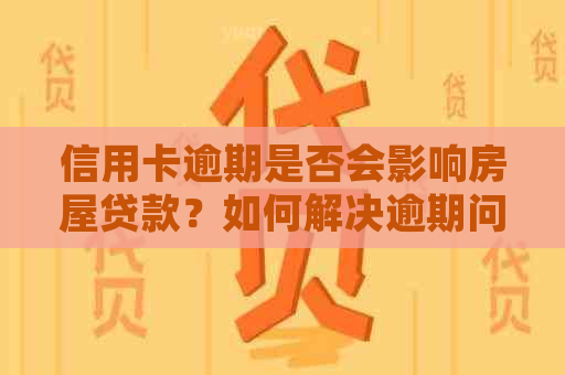信用卡逾期是否会影响房屋贷款？如何解决逾期问题以便顺利购房？