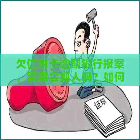欠信用卡逾期银行报案，警察会抓人吗？如何处理？-欠信用卡逾期银行报案,警察会抓人吗?如何处理