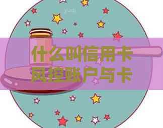 什么叫信用卡风控账户与卡？理解信用卡风控以及解除风控措