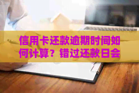 信用卡还款逾期时间如何计算？错过还款日会产生哪些后果？