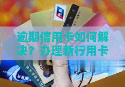 逾期信用卡如何解决？办理新行用卡会受影响吗？
