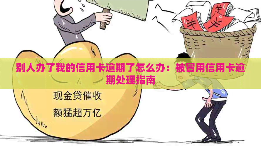 别人办了我的信用卡逾期了怎么办：被冒用信用卡逾期处理指南