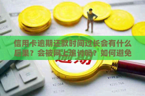 信用卡逾期还款时间过长会有什么后果？会被网上追讨吗？如何避免逾期问题？