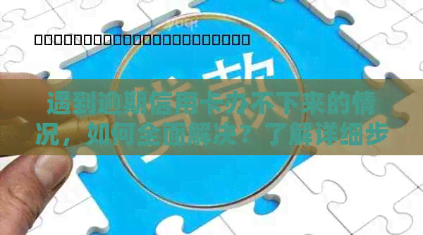 遇到逾期信用卡办不下来的情况，如何全面解决？了解详细步骤和应对策略！