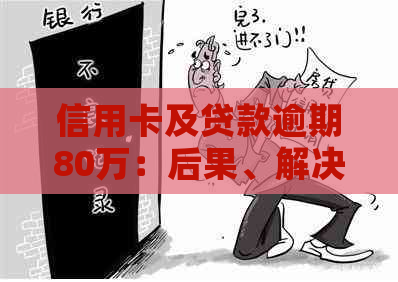 信用卡及贷款逾期80万：后果、解决策略与展望