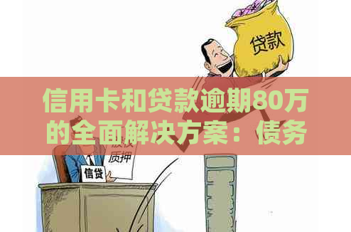 信用卡和贷款逾期80万的全面解决方案：债务重组、法律咨询与信用修复指南