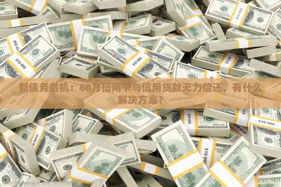 新债务危机：80万信用卡与信用贷款无力偿还，有什么解决方案？