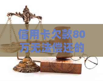 信用卡欠款80万无法偿还的后果及应对措，是否会导致坐牢？