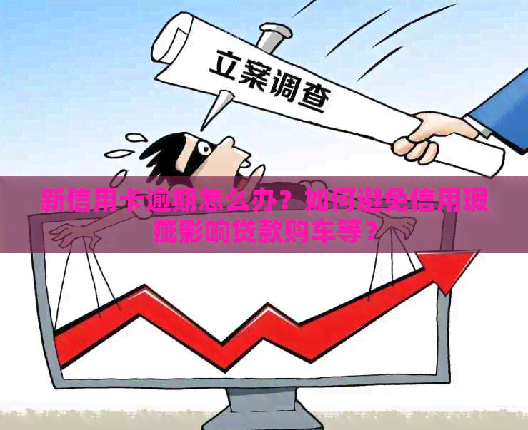 新信用卡逾期怎么办？如何避免信用瑕疵影响贷款购车等？