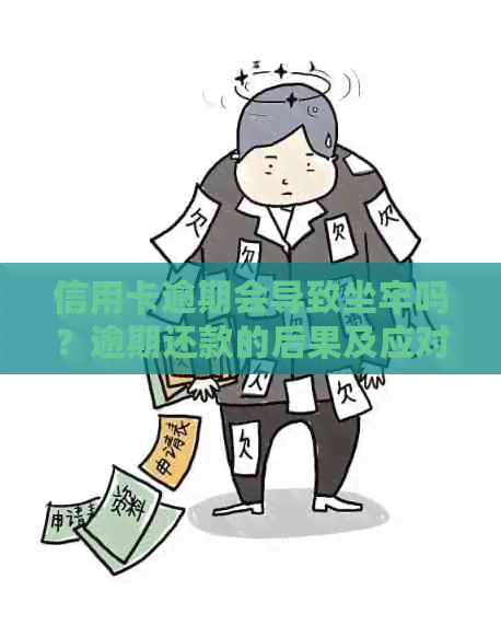 信用卡逾期会导致坐牢吗？逾期还款的后果及应对方法全解析