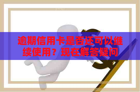 逾期信用卡是否还可以继续使用？现在解答疑问