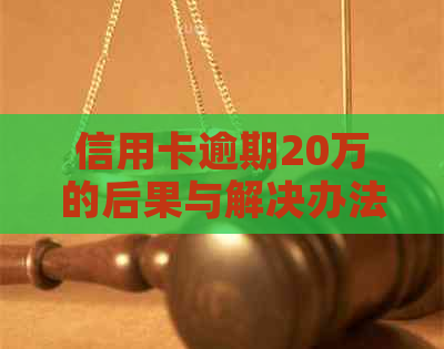信用卡逾期20万的后果与解决办法：如何应对还款压力和信用危机？