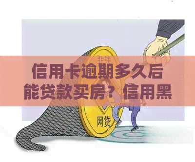 信用卡逾期多久后能贷款买房？信用黑名单与起诉时间解析