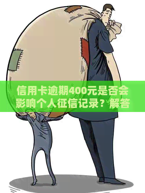 信用卡逾期400元是否会影响个人记录？解答用户关于逾期还款的全面疑问
