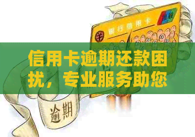 信用卡逾期还款困扰，专业服务助您解决问题