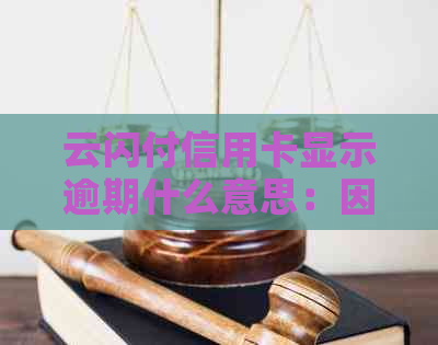 云闪付信用卡显示逾期什么意思：因云闪付导致信用卡逾期的原因和解决办法。
