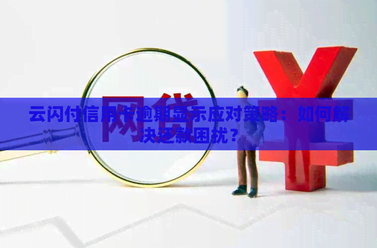 云闪付信用卡逾期显示应对策略：如何解决还款困扰？