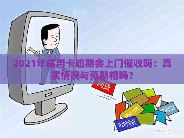 2021年信用卡逾期会上门吗：真实情况与预期相吗？