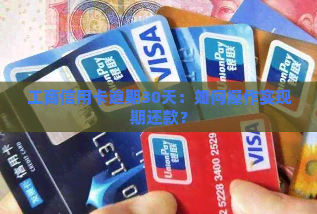 工商信用卡逾期30天：如何操作实现期还款？