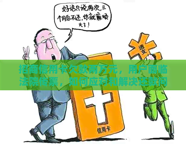 招商信用卡欠款两万元，用户面临法院传票，如何应对和解决还款问题？